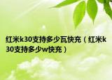 红米k30支持多少瓦快充（红米k30支持多少w快充）