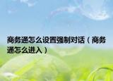 商务通怎么设置强制对话（商务通怎么进入）