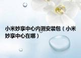小米妙享中心内测安装包（小米妙享中心在哪）
