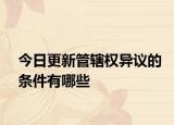 今日更新管辖权异议的条件有哪些