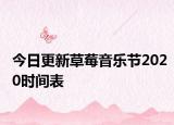 今日更新草莓音乐节2020时间表