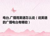 电台,广播用英语怎么说（说英语的广播电台有哪些）