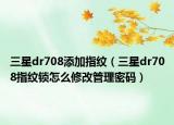 三星dr708添加指纹（三星dr708指纹锁怎么修改管理密码）