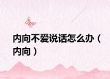 内向不爱说话怎么办（内向）