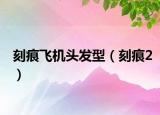 刻痕飞机头发型（刻痕2）