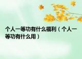 个人一等功有什么福利（个人一等功有什么用）