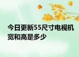 今日更新55尺寸电视机宽和高是多少