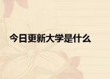 今日更新大学是什么