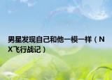男星发现自己和他一模一样（NX飞行战记）