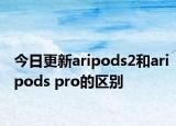 今日更新aripods2和aripods pro的区别