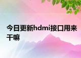 今日更新hdmi接口用来干嘛