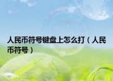人民币符号键盘上怎么打（人民币符号）