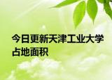 今日更新天津工业大学占地面积