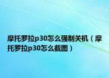 摩托罗拉p30怎么强制关机（摩托罗拉p30怎么截图）