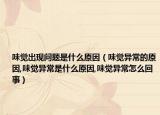 味觉出现问题是什么原因（味觉异常的原因,味觉异常是什么原因,味觉异常怎么回事）