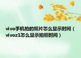vivo手机拍的照片怎么显示时间（vivoz1怎么显示拍照时间）