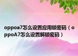 oppoa7怎么设置应用锁密码（oppoA7怎么设置解锁密码）