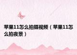 苹果11怎么拍摄视频（苹果11怎么拍夜景）