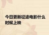 今日更新征途电影什么时候上映