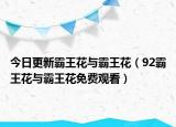 今日更新霸王花与霸王花（92霸王花与霸王花免费观看）