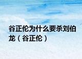 谷正伦为什么要杀刘伯龙（谷正伦）