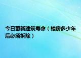 今日更新建筑寿命（楼房多少年后必须拆除）
