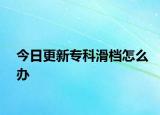 今日更新专科滑档怎么办