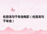 化骨龙与千年虫电影（化骨龙与千年虫）