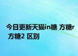 今日更新天猫in糖 方糖r 方糖2 区别
