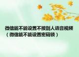 微信能不能设置不接别人语音视频（微信能不能设置密码锁）