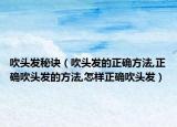 吹头发秘诀（吹头发的正确方法,正确吹头发的方法,怎样正确吹头发）