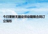 今日更新无固定劳动期限合同订立情形
