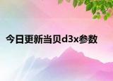 今日更新当贝d3x参数