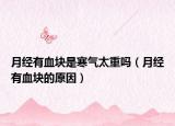 月经有血块是寒气太重吗（月经有血块的原因）