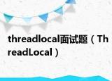 threadlocal面试题（ThreadLocal）