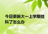 今日更新大一上学期挂科了怎么办