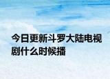 今日更新斗罗大陆电视剧什么时候播