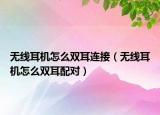 无线耳机怎么双耳连接（无线耳机怎么双耳配对）