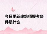 今日更新建筑师报考条件是什么