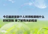 今日最新更新个人所得税退税什么时候到账 来了解有关的规定