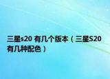 三星s20 有几个版本（三星S20 有几种配色）
