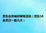 京东会员啥时候有活动（京东18会员日一般几天）