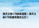 净天之命178装备流程（净天之命178攻略专属怎么打）