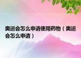 奥运会怎么申请使用药物（奥运会怎么申请）