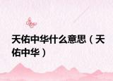 天佑中华什么意思（天佑中华）