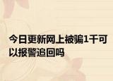 今日更新网上被骗1千可以报警追回吗