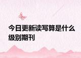 今日更新读写算是什么级别期刊