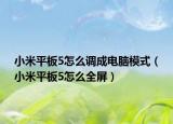 小米平板5怎么调成电脑模式（小米平板5怎么全屏）
