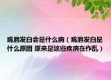 嘴唇发白会是什么病（嘴唇发白是什么原因 原来是这些疾病在作乱）