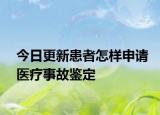今日更新患者怎样申请医疗事故鉴定